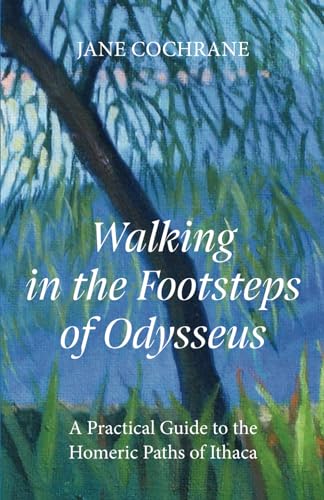 Walking In The Footsteps Of Odysseus: A Practical Guide To The Homeric Paths Of Ithaca