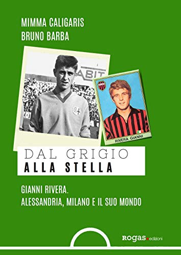 Dal Grigio Alla Stella. Gianni Rivera. Alessandria, Milano E Il Suo Mondo