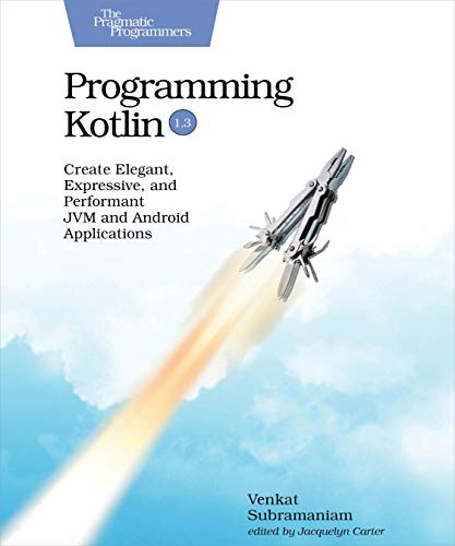 Programming Kotlin: Create Elegant, Expressive, And Performant Jvm And Android Applications