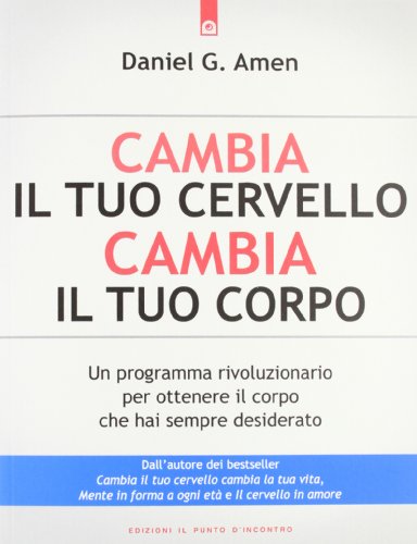 Cambia Il Tuo Cervello, Cambia Il Tuo Corpo. Un Programma Rivoluzionario Per Ottenere Il Corpo Che Hai Sempre Desiderato