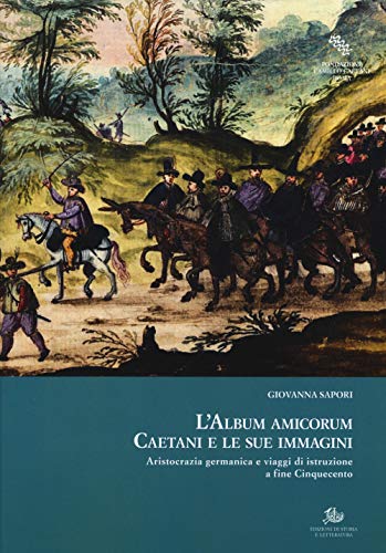 L'Album Amicorum Caetani E Le Sue Immagini. Aristocrazia Germanica E Viaggi Di Istruzione A Fine Cinquecento