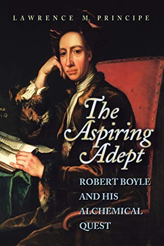 The Aspiring Adept: Robert Boyle And His Alchemical Quest