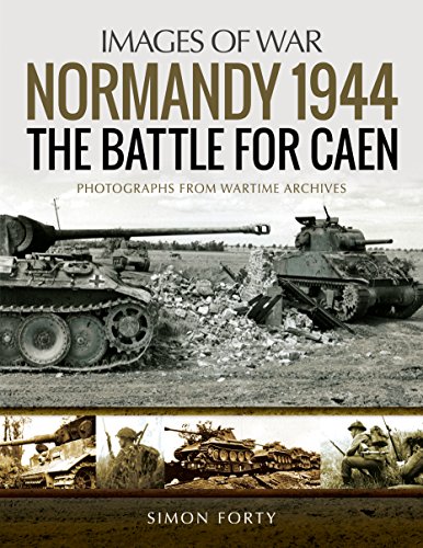 Normandy 1944: The Battle For Caen: Photographs From Wartime Archives: Rare Photographs From Wartime Archives