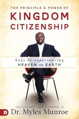 The Principle And Power Of Kingdom Citizenship: Keys To Experiencing Heaven On Earth