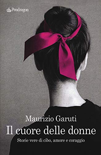 Il Cuore Delle Donne. Storie Vere Di Cibo, Amore E Coraggio