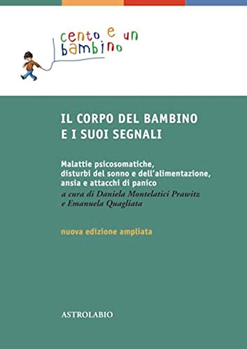 Il Corpo Del Bambino E I Suoi Segnali. Malattie Psicosomatiche, Disturbi Del Sonno E Dell'Alimentazione, Ansia E Attacchi Di Panico. Ediz. Ampliata