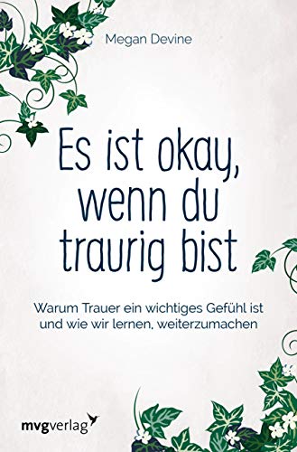 Es Ist Okay, Wenn Du Traurig Bist: Warum Trauer Ein Wichtiges Gefühl Ist Und Wie Wir Lernen, Weiterzumachen
