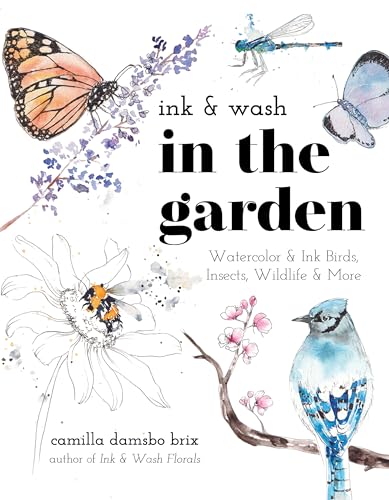 Ink & Wash In The Garden: Watercolor & Ink Birds, Insects, Wildlife And More: Watercolor & Ink Birds, Insects, Wildlife & More