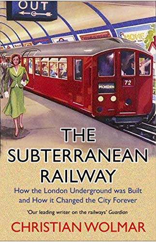 The Subterranean Railway: How The London Underground Was Built And How It Changed The City Forever