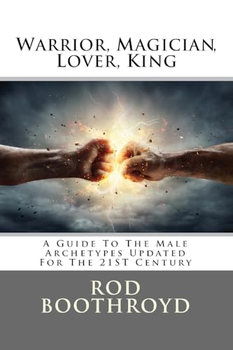 Warrior, Magician, Lover, King: A Guide To The Male Archetypes Updated For The 21St Century: A Guide To Men'S Archetypes, Emotions, And The Developmen