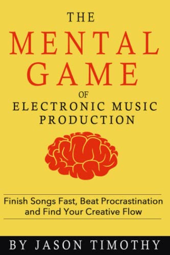Music Habits - The Mental Game Of Electronic Music Production: Finish Songs Fast, Beat Procrastination And Find Your Creative Flow: 1