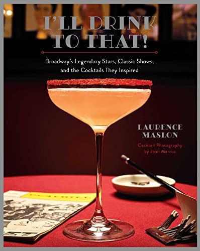 I'Ll Drink To That!: Broadway'S Legendary Stars, Classic Shows, And The Cocktails They Inspired