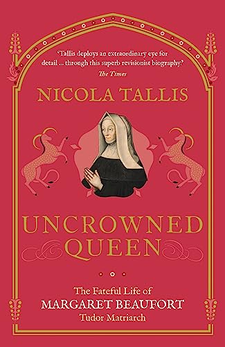 Uncrowned Queen: The Fateful Life Of Margaret Beaufort, Tudor Matriarch
