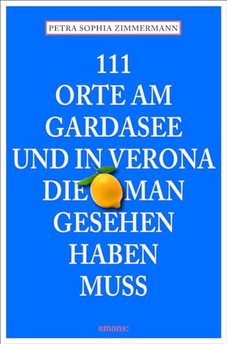 111 Orte Am Gardasee Und In Verona, Die Man Gesehen Haben Muss: Reiseführer