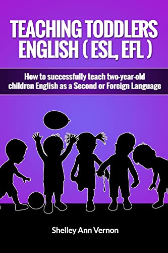Teaching Toddlers English (Esl, Efl): How To Teach Two-Year-Old Children English As A Second Or Foreign Language