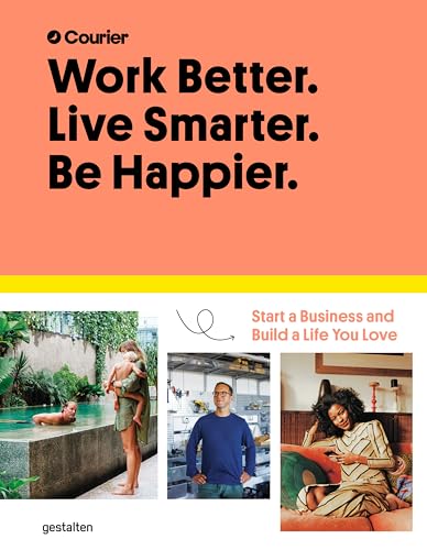 Work Better. Live Smarter. Be Happier.: Start A Business And Build A Life You Love