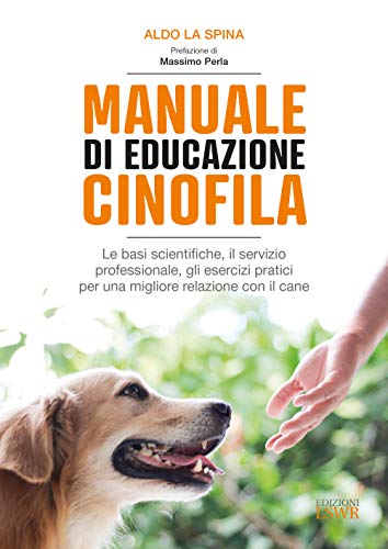 Manuale Di Educazione Cinofila. Le Basi Scientifiche, Il Servizio Professionale, Gli Esercizi Pratici Per Una Migliore Relazione Con Il Cane