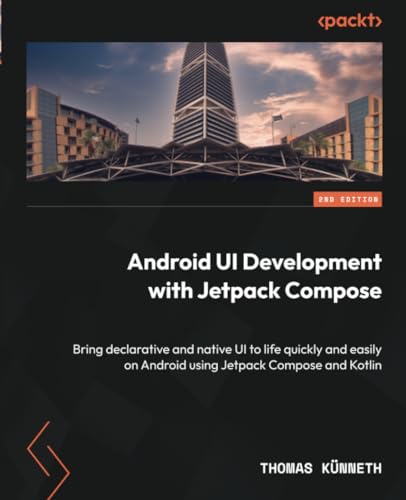 Android Ui Development With Jetpack Compose: Bring Declarative And Native Ui To Life Quickly And Easily On Android Using Jetpack Compose And Kotlin