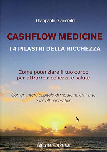 Cashflow Medicine. I 4 Pilastri Della Ricchezza. Come Potenziare Il Tuo Corpo Per Attrarre Ricchezza E Salute