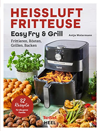 Tefal: Heißluftfritteuse Easy Fry & Grill Kochbuch Und Rezeptbuch: Frittieren, Rösten, Grillen, Backen. 32 Rezepte Für Die Ganze Familie! Heissluftfri