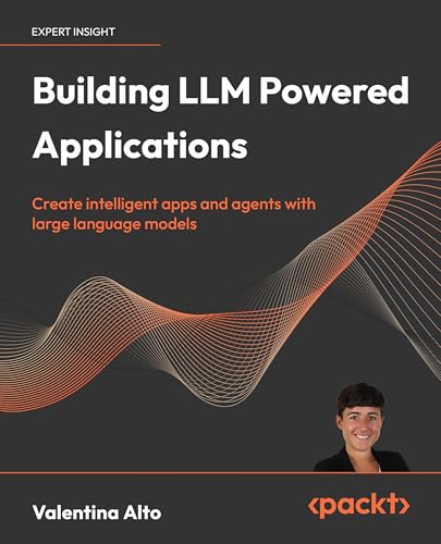 Building Llm Powered Applications: Create Intelligent Apps And Agents With Large Language Models