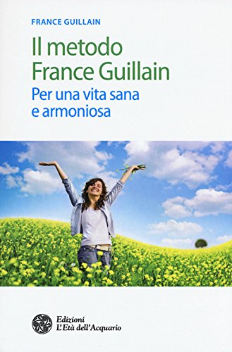 Il Metodo France Guillain. Per Una Vita Sana E Armoniosa