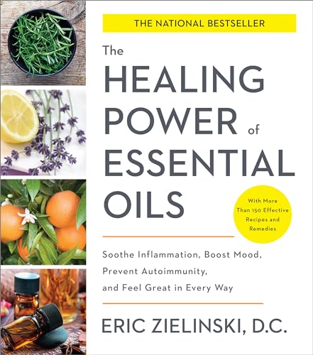 The Healing Power Of Essential Oils: Soothe Inflammation, Boost Mood, Prevent Autoimmunity, And Feel Great In Every Way