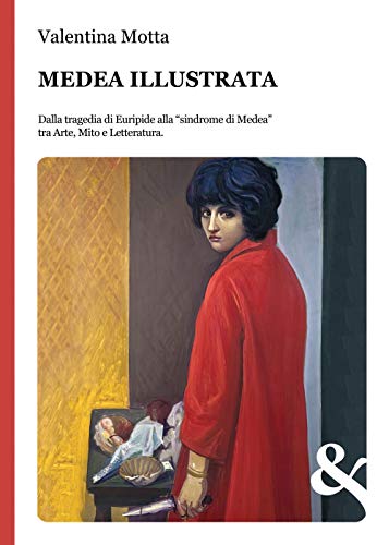 Medea Illustrata. Dalla Tragedia Di Euripide Alla "Sindrome Di Medea" Tra Arte, Mito E Letteratura