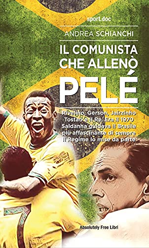 Il Comunista Che Allenò Pelè. Rivelino, Gerson, Jairzinho, Tostao E Il Re. Era Il 1970, Saldanha Guidava Il Brasile Più Affascinante Di Sempre. Il Reg