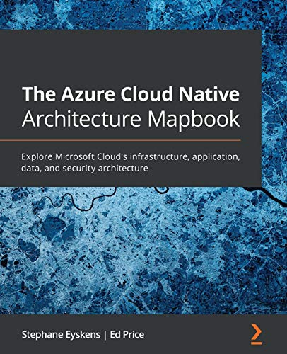 The Azure Cloud Native Architecture Mapbook: Explore Microsoft Cloud'S Infrastructure, Application, Data, And Security Architecture