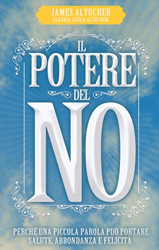 Il Potere Del No. Perché Una Piccola Parola Può Portare Salute, Abbondanza E Felicità