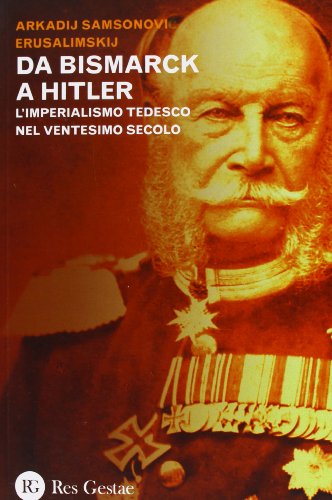 Da Bismarck A Hitler. L'Imperialismo Tedesco Nel Ventesimo Secolo