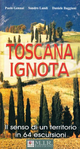 Toscana Ignota. Il Senso Di Un Territorio In 64 Escursioni