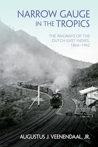 Narrow Gauge In The Tropics: The Railways Of The Dutch East Indies, 1864–1942