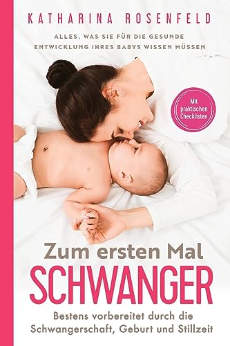 Zum Ersten Mal Schwanger: Alles, Was Sie Für Die Gesunde Entwicklung Ihres Babys Wissen Müssen. Bestens Vorbereitet Durch Die Schwangerschaft, Geburt