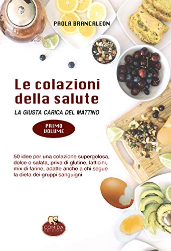 Le Colazioni Della Salute. La Giusta Carica Del Mattino: Vol. 1