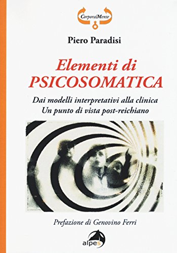 Elementi Di Psicosomatica. Dai Modelli Interpretativi Alla Clinica. Un Punto Di Vista Post-Reichiano