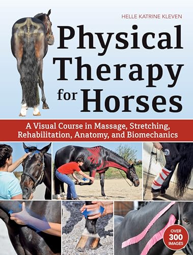 Physical Therapy For Horses: An Illustrated Guide To Anatomy, Biomechanics, Message, Stretching, And Rehabilitation