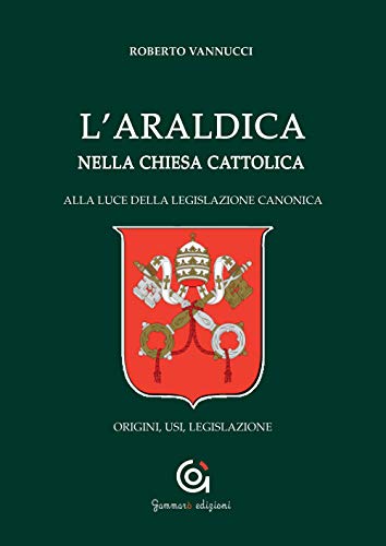 L'Araldica Nella Chiesa Cattolica. Alla Luce Della Legislazione Canonica. Origini, Usi, Legislazione