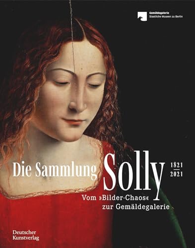 Die Sammlung Solly 1821–2021: Vom Bilder-Chaos Zur Gemäldegalerie