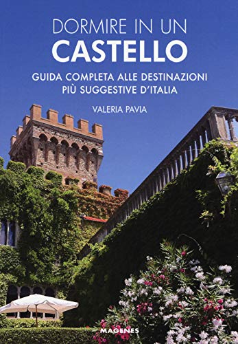 Dormire In Un Castello. Guida Completa Alle Destinazioni Più Suggestive D'Italia