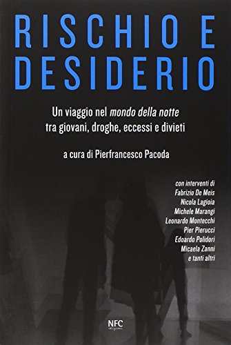 Rischio E Desiderio. Un Viaggio Nel Mondo Della Notte Tra Giovani, Droghe, Eccessi E Divieti