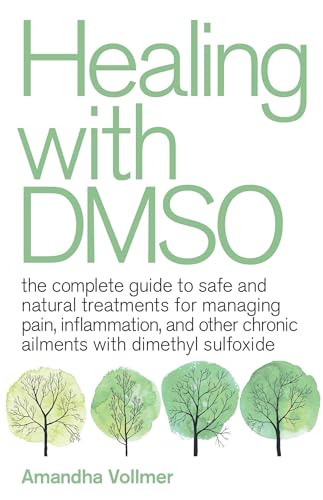 Healing With Dmso: The Complete Guide To Safe And Natural Treatments For Managing Pain, Inflammation, And Other Chronic Ailments With Dimethyl Sulfoxi