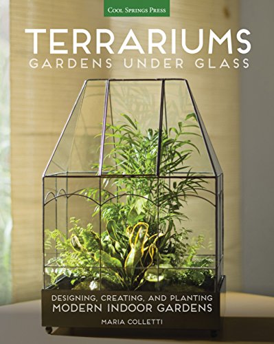 Terrariums - Gardens Under Glass: Designing, Creating, And Planting Modern Indoor Gardens
