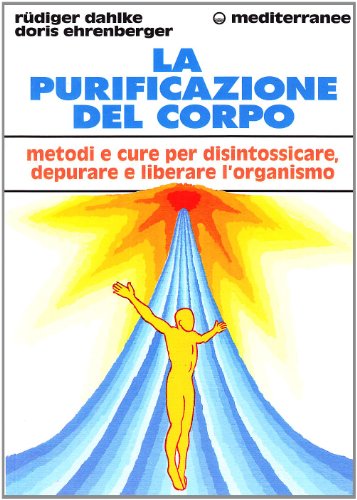 La Purificazione Del Corpo. Rimedi, Sistemi E Terapie Per Depurare, Purificare E Liberare L'Organismo