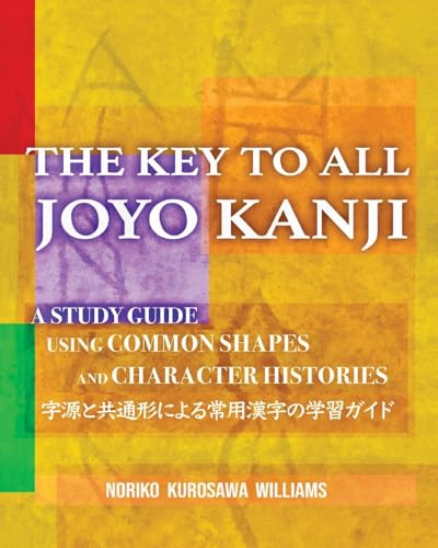 The Key To All Joyo Kanji: A Study Guide Using Common Shapes And Ancient Characters 字源と共通形による常用漢字の学習ガイド: A Study Guide Using Common Shapes And Charact