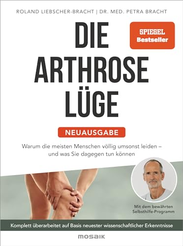 Die Arthrose-Lüge - Neuausgabe: Warum Die Meisten Menschen Völlig Umsonst Leiden - Und Was Sie Dagegen Tun Können - Mit Dem Bewährten ... Neuester Wis