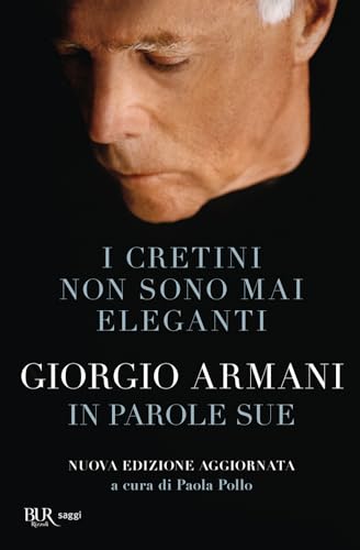 I Cretini Non Sono Mai Eleganti. Giorgio Armani In Parole Sue. Nuova Ediz.