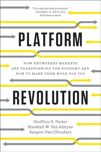 Platform Revolution: How Networked Markets Are Transforming The Economy And How To Make Them Work For You