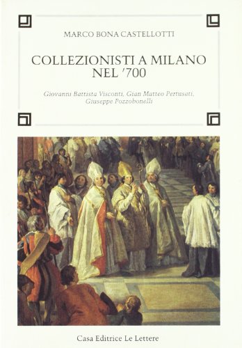Collezionisti A Milano Nel '700. Giovanni Battista Visconti, Gian Matteo Pertusati, Giuseppe Pozzobonelli